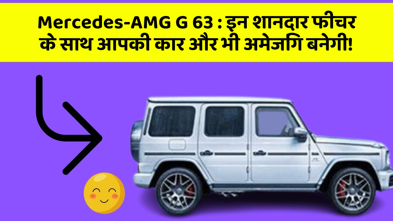 Mercedes-AMG G 63: इन शानदार फीचर के साथ आपकी कार और भी अमेजिंग बनेगी!