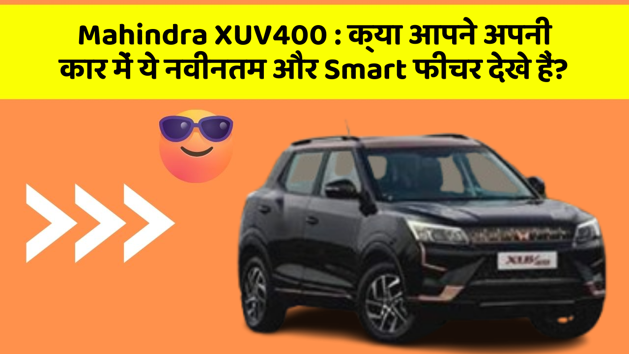 Mahindra XUV400: क्या आपने अपनी कार में ये नवीनतम और Smart फीचर देखे हैं?