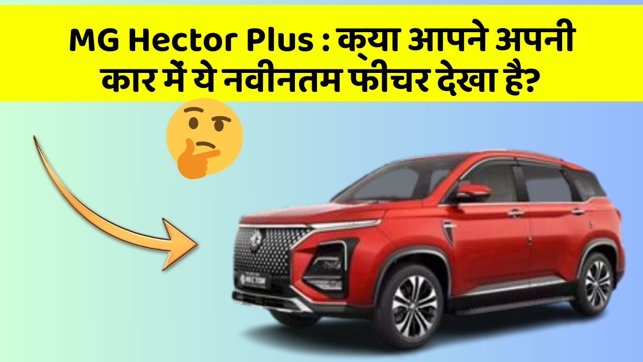 MG Hector Plus: क्या आपने अपनी कार में ये नवीनतम फीचर देखा है?