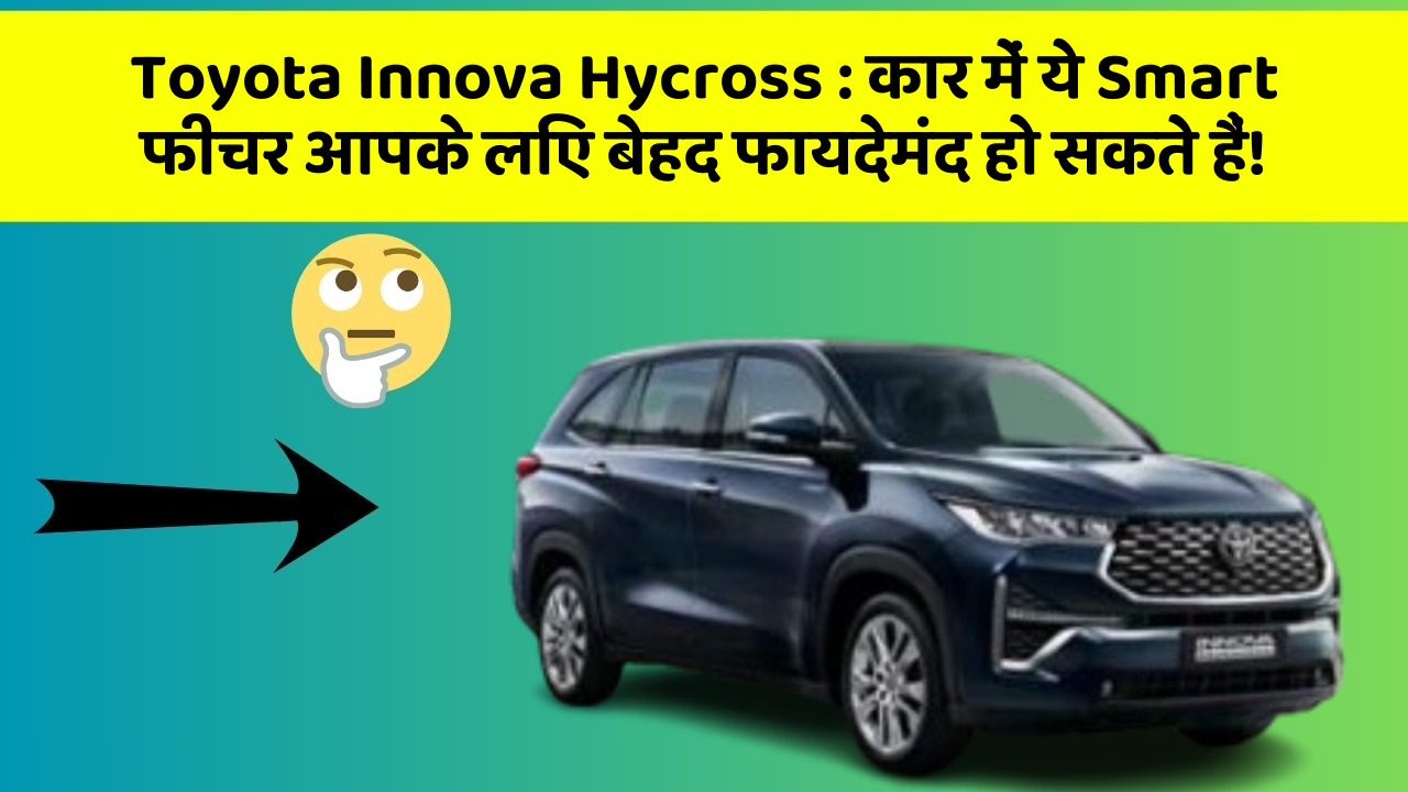 Toyota Innova Hycross : कार में ये Smart फीचर आपके लिए बेहद फायदेमंद हो सकते हैं!