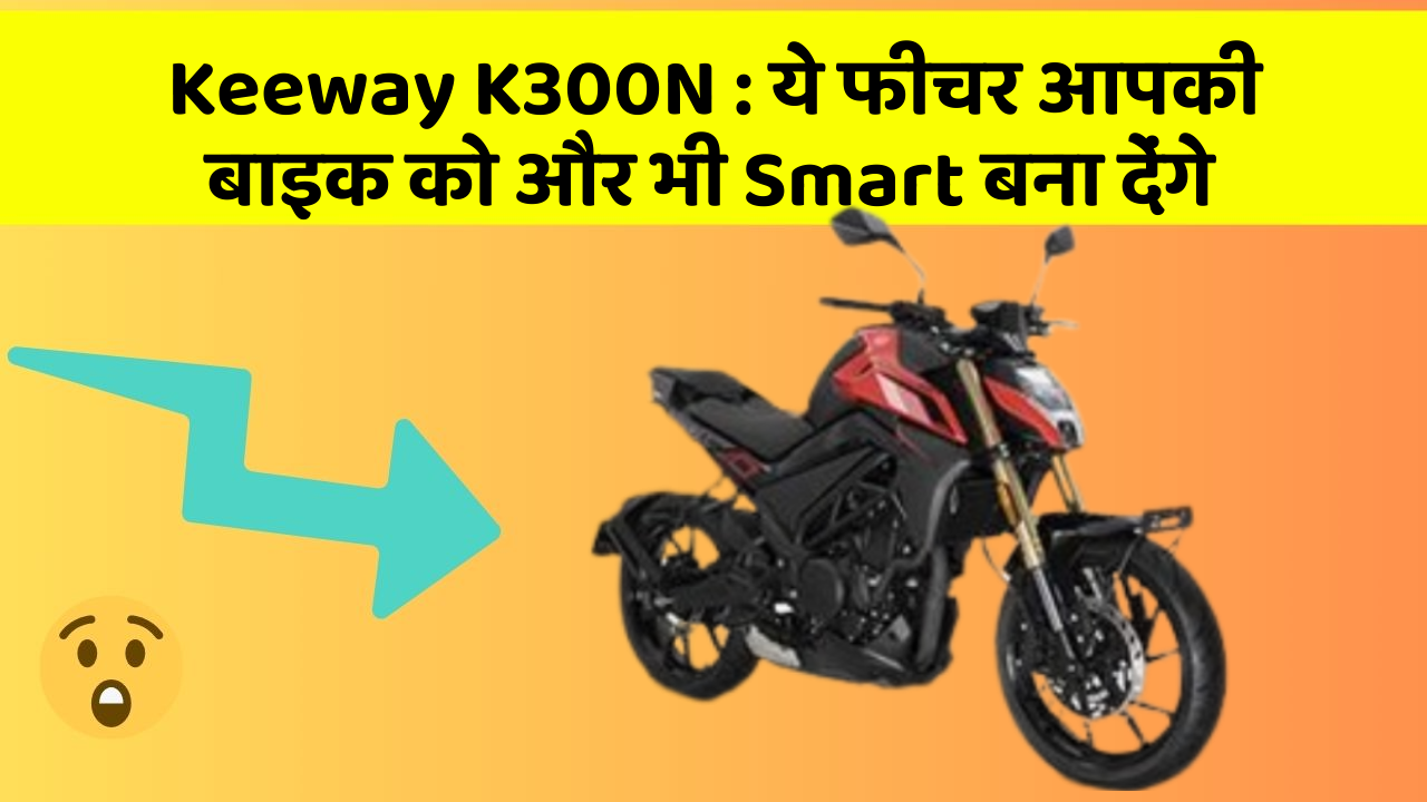 Keeway K300N: ये फीचर आपकी बाइक को और भी Smart बना देंगे