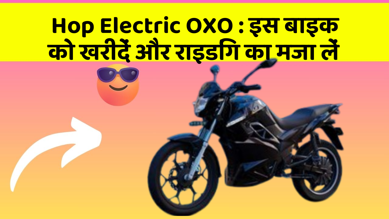 Hop Electric OXO : इस बाइक को खरीदें और राइडिंग का मजा लें