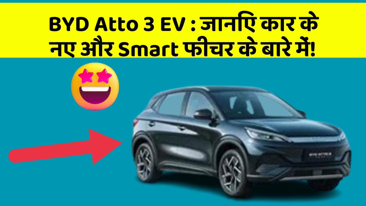 BYD Atto 3 EV: जानिए कार के नए और Smart फीचर के बारे में!