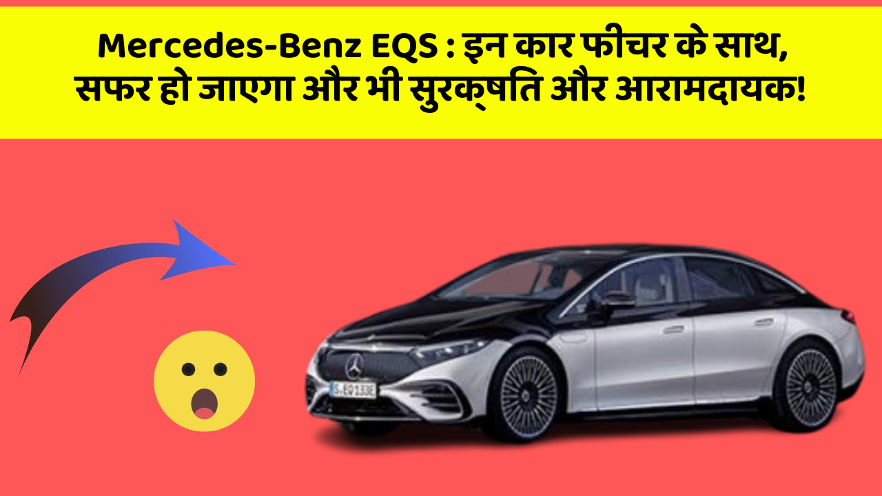 Mercedes-Benz EQS : इन कार फीचर के साथ, सफर हो जाएगा और भी सुरक्षित और आरामदायक!