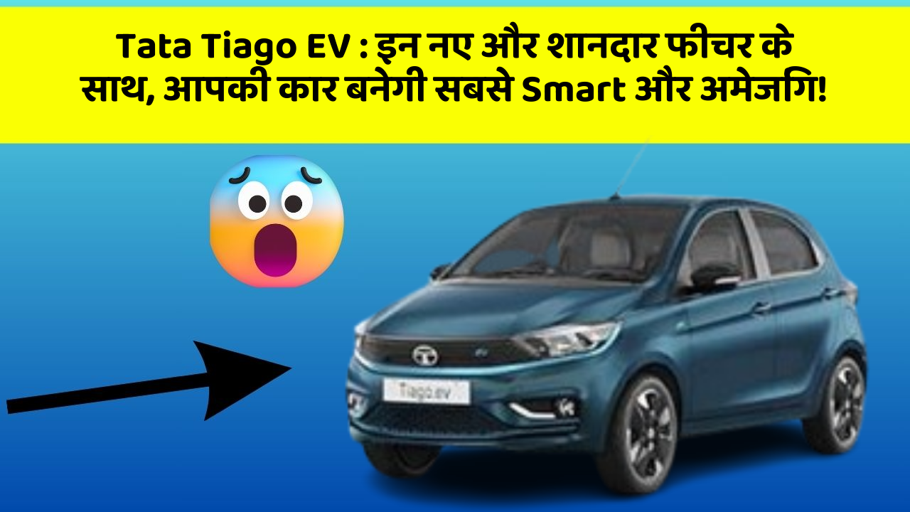 Tata Tiago EV : इन नए और शानदार फीचर के साथ, आपकी कार बनेगी सबसे Smart और अमेजिंग!