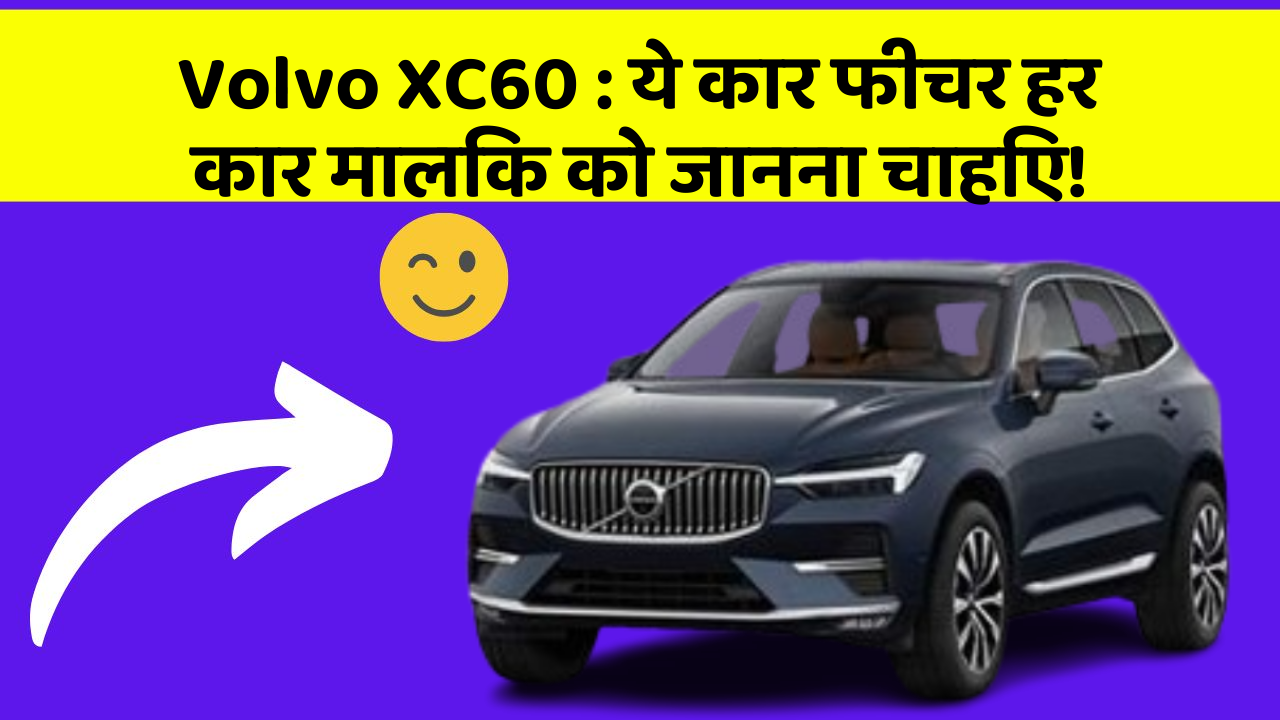 Volvo XC60:ये कार फीचर हर कार मालिक को जानना चाहिए!