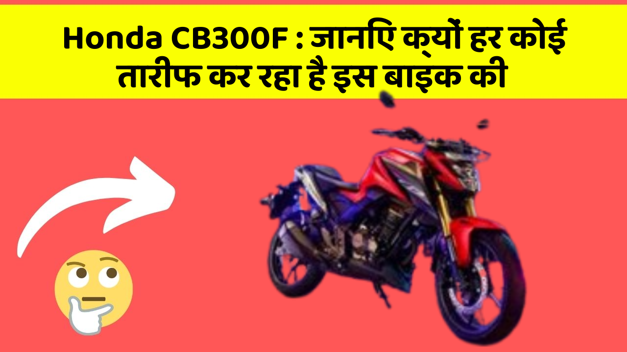 Honda CB300F: जानिए क्यों हर कोई तारीफ कर रहा है इस बाइक की