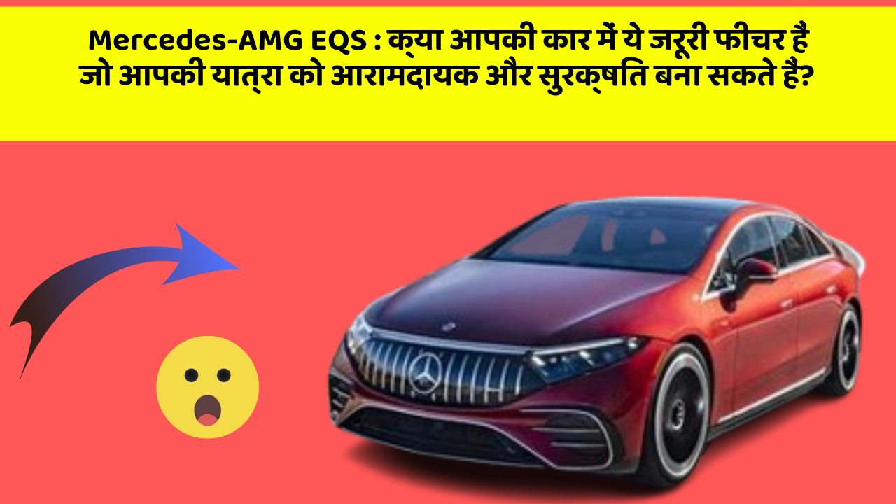 Mercedes-AMG EQS:क्या आपकी कार में ये जरूरी फीचर हैं जो आपकी यात्रा को आरामदायक और सुरक्षित बना सकते हैं?