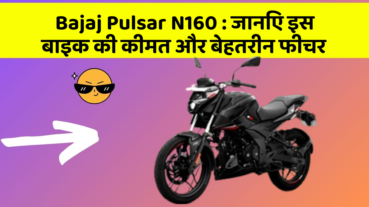 Bajaj Pulsar N160 : जानिए इस बाइक की कीमत और बेहतरीन फीचर