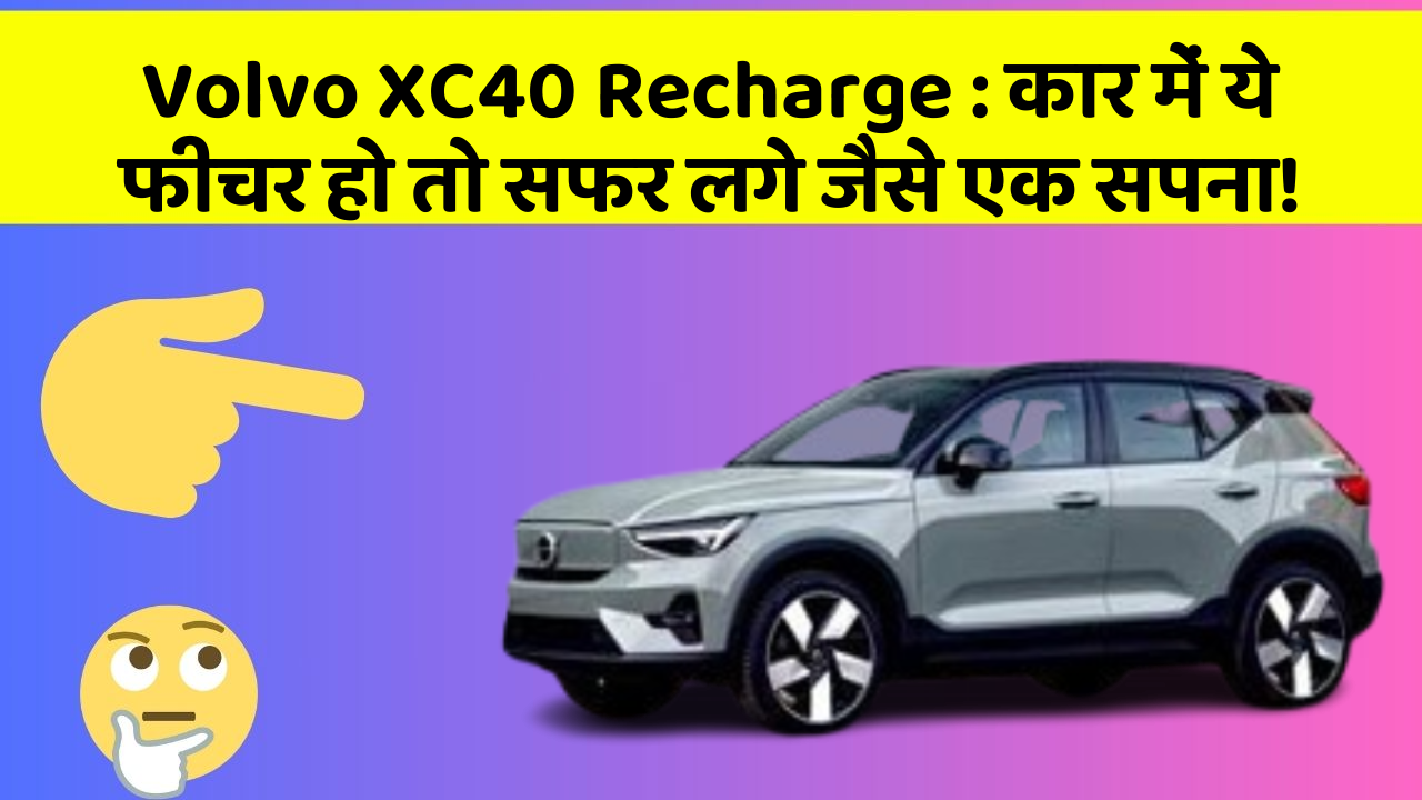 Volvo XC40 Recharge: कार में ये फीचर हो तो सफर लगे जैसे एक सपना!