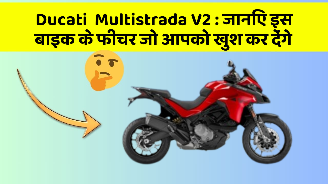 Ducati  Multistrada V2 : जानिए इस बाइक के फीचर जो आपको खुश कर देंगे