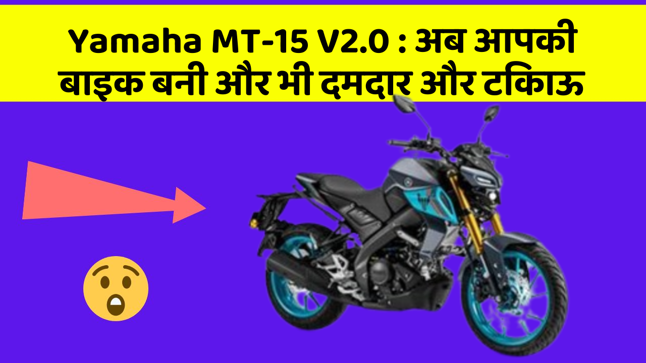 Yamaha MT-15 V2.0 : अब आपकी बाइक बनी और भी दमदार और टिकाऊ