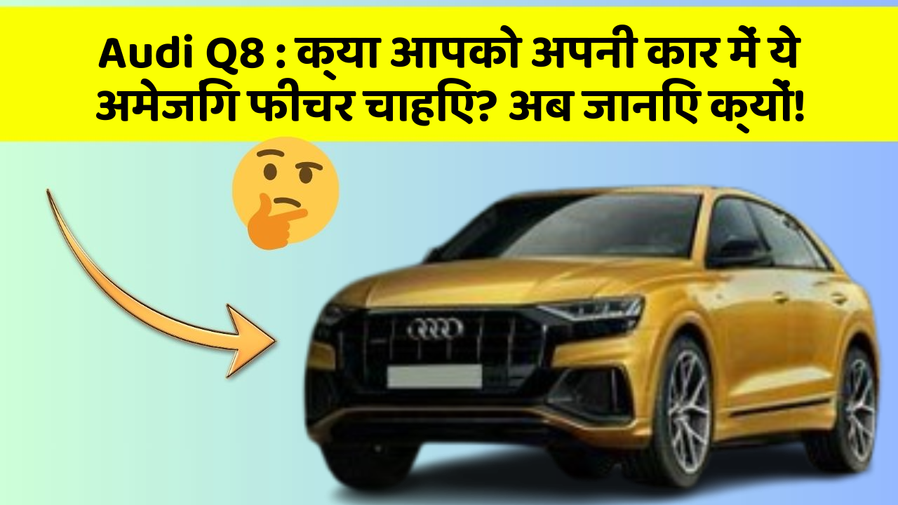 Audi Q8: क्या आपको अपनी कार में ये अमेजिंग फीचर चाहिए? अब जानिए क्यों!