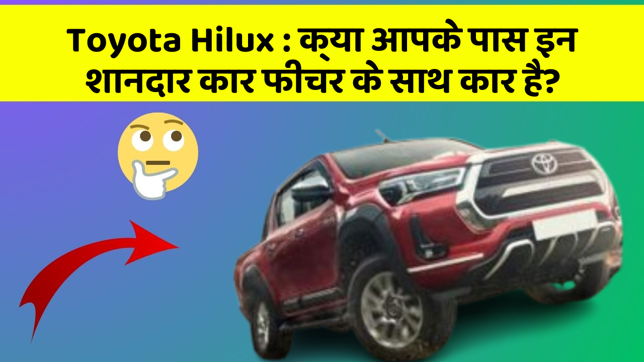 Toyota Hilux: क्या आपके पास इन शानदार कार फीचर के साथ कार है?