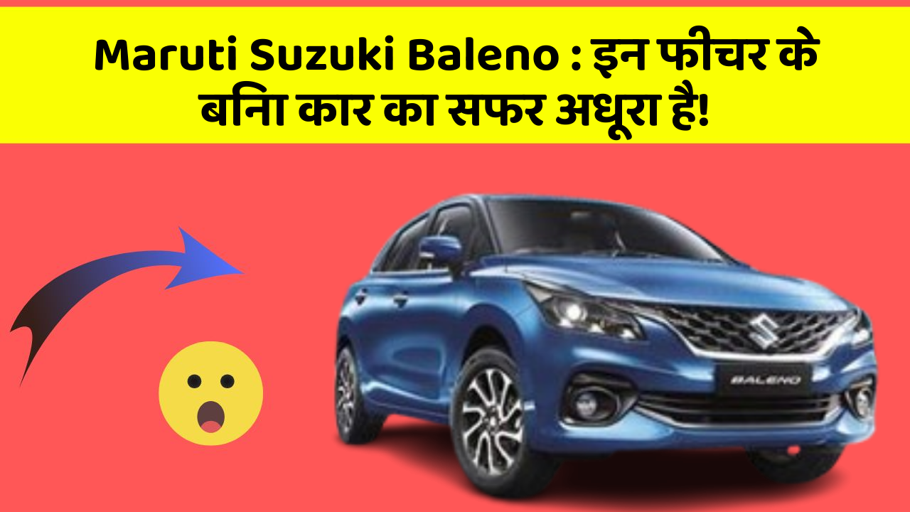 Maruti Suzuki Baleno: इन फीचर के बिना कार का सफर अधूरा है!