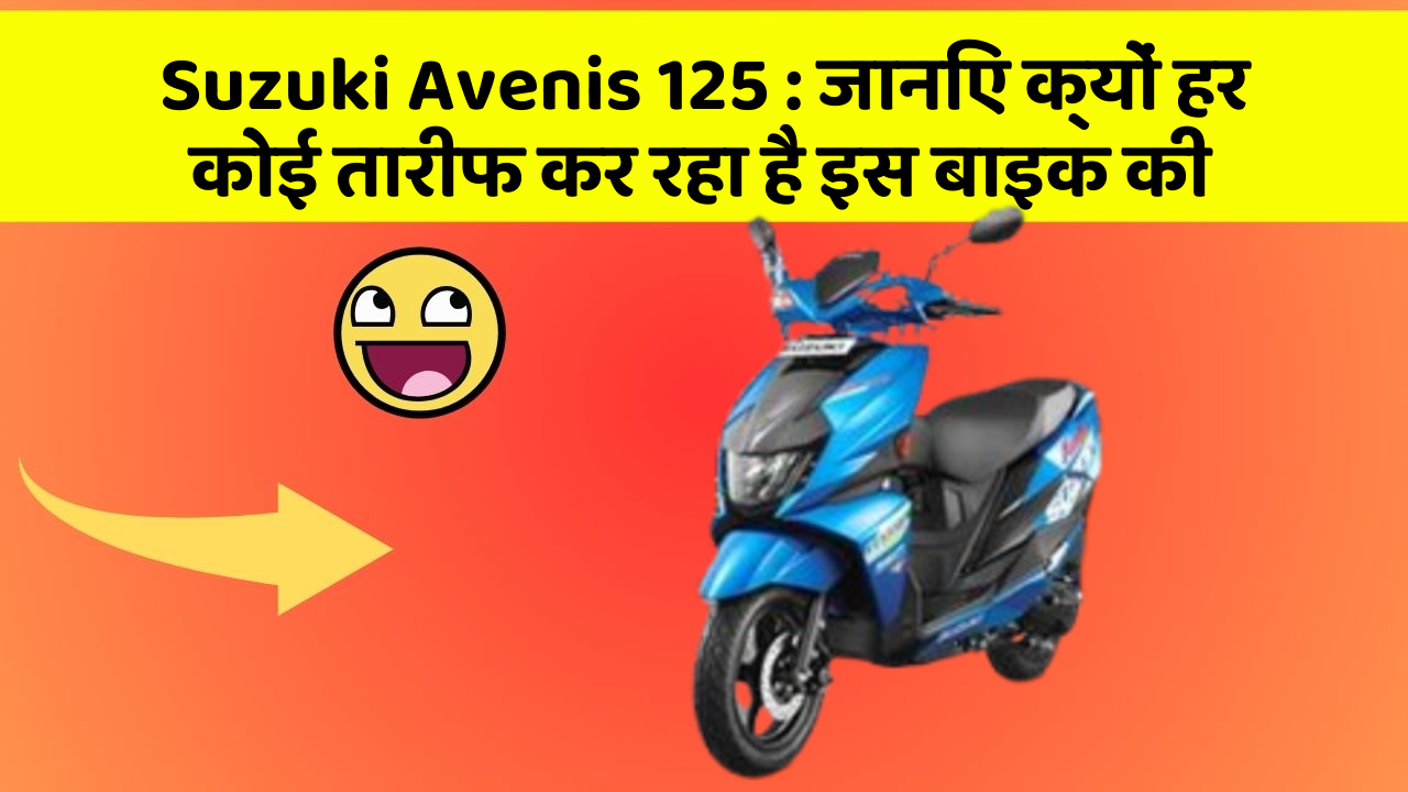 Suzuki Avenis 125: जानिए क्यों हर कोई तारीफ कर रहा है इस बाइक की