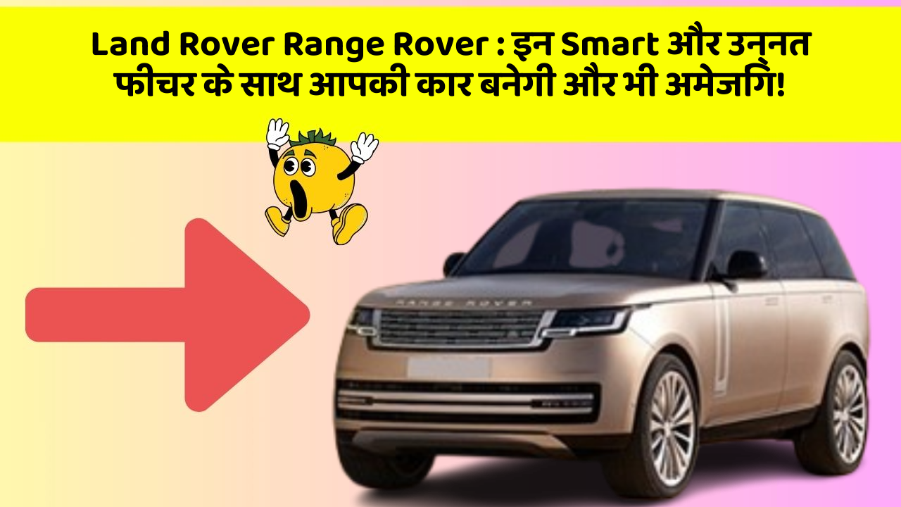 Land Rover Range Rover: इन Smart और उन्नत फीचर के साथ आपकी कार बनेगी और भी अमेजिंग!