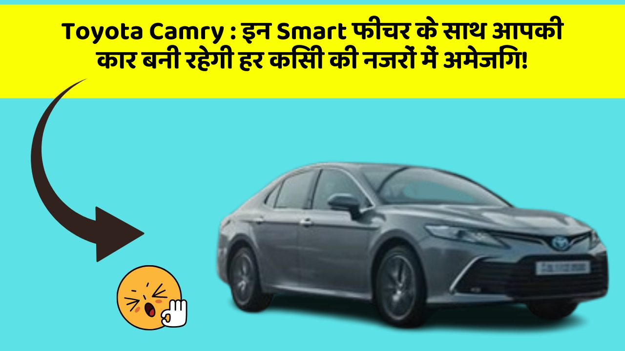 Toyota Camry : इन Smart फीचर के साथ आपकी कार बनी रहेगी हर किसी की नजरों में अमेजिंग!