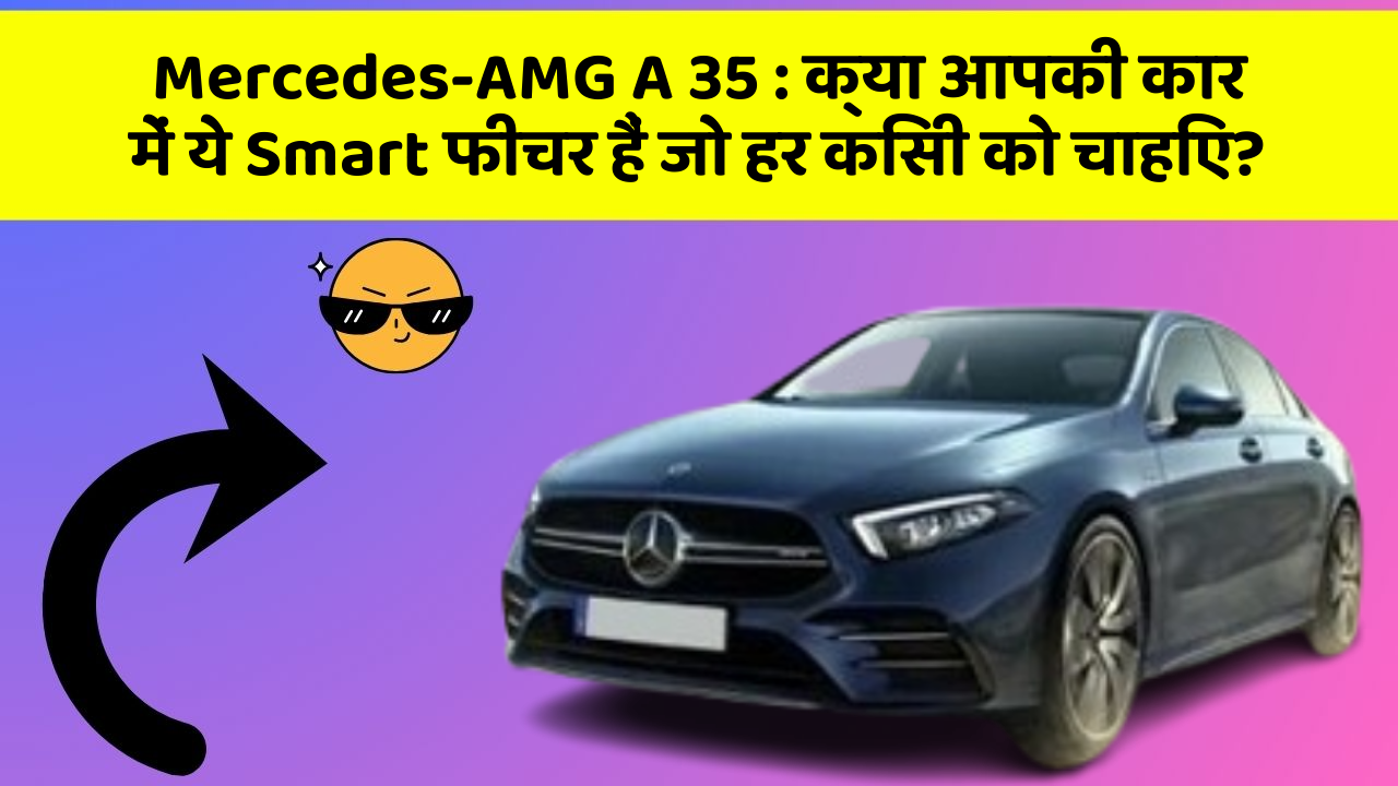 Mercedes-AMG A 35: क्या आपकी कार में ये Smart फीचर हैं जो हर किसी को चाहिए?