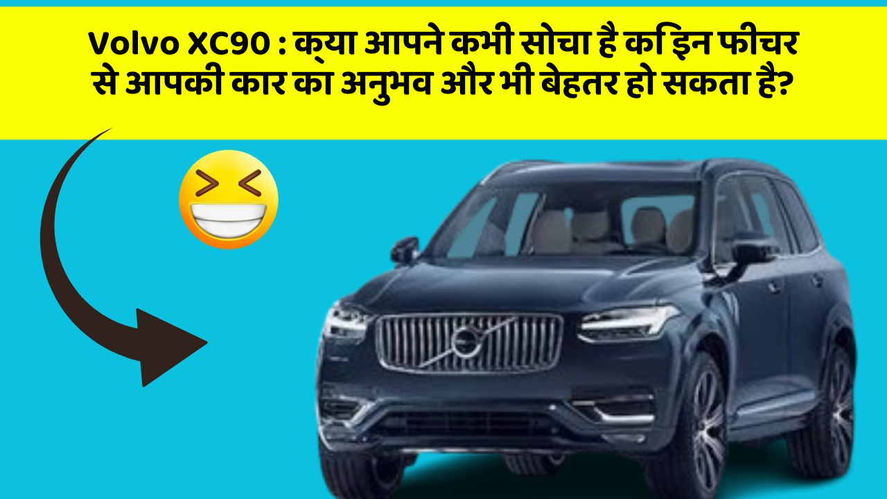 Volvo XC90 : क्या आपने कभी सोचा है कि इन फीचर से आपकी कार का अनुभव और भी बेहतर हो सकता है?