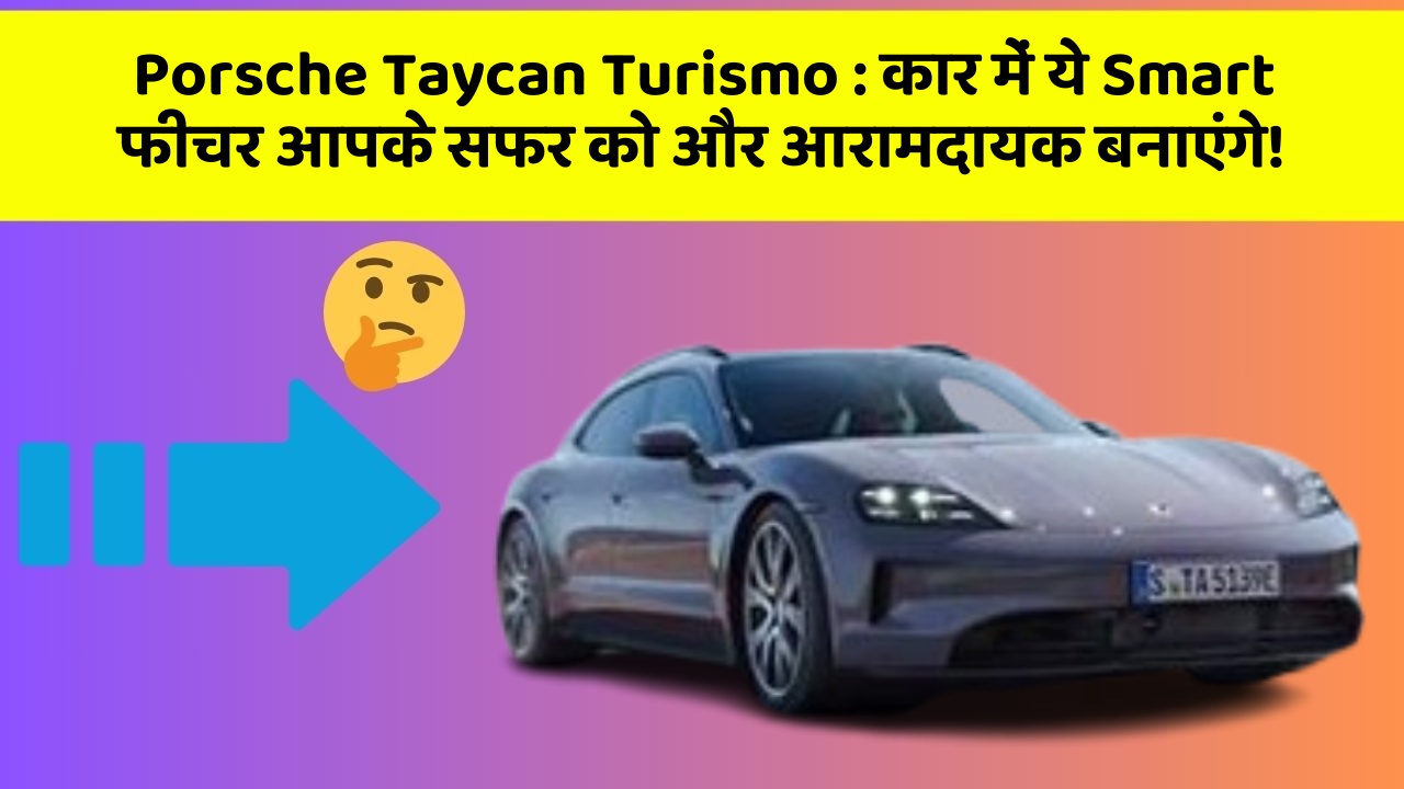 Porsche Taycan Turismo : कार में ये Smart फीचर आपके सफर को और आरामदायक बनाएंगे!