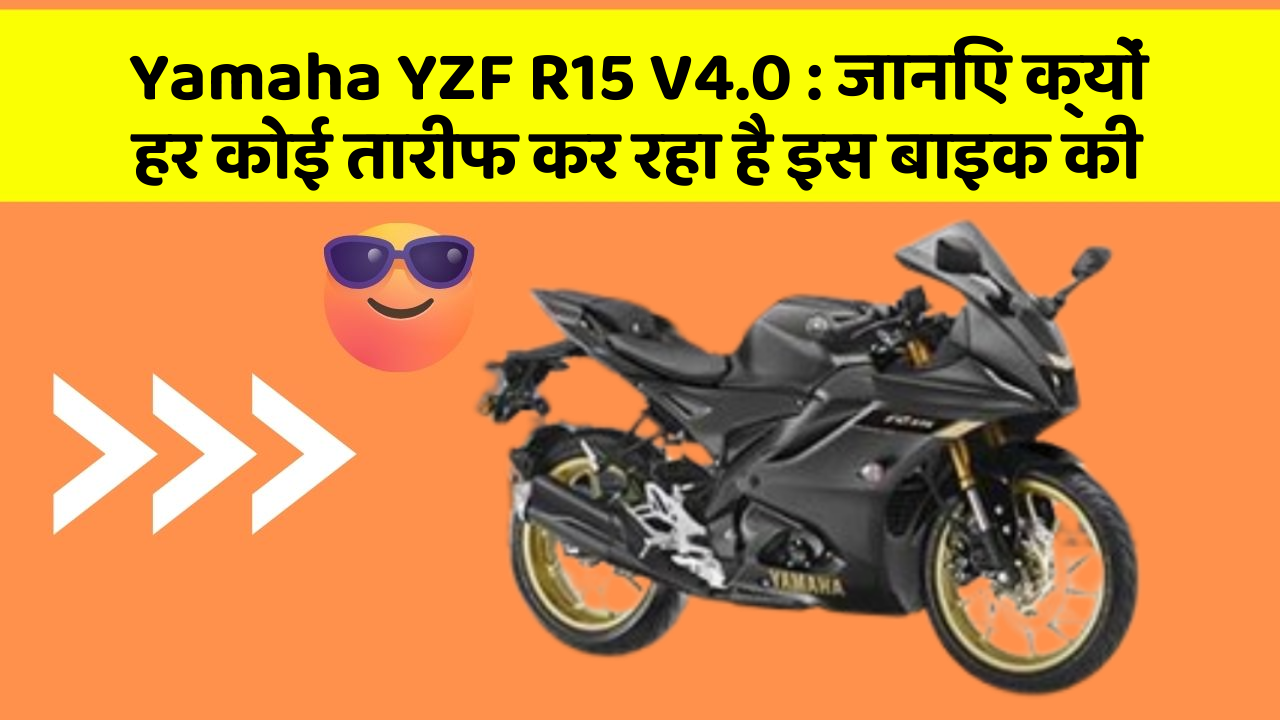 Yamaha YZF R15 V4.0 : जानिए क्यों हर कोई तारीफ कर रहा है इस बाइक की