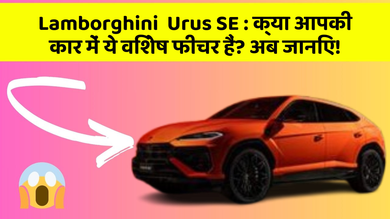 Lamborghini  Urus SE: क्या आपकी कार में ये विशेष फीचर हैं? अब जानिए!