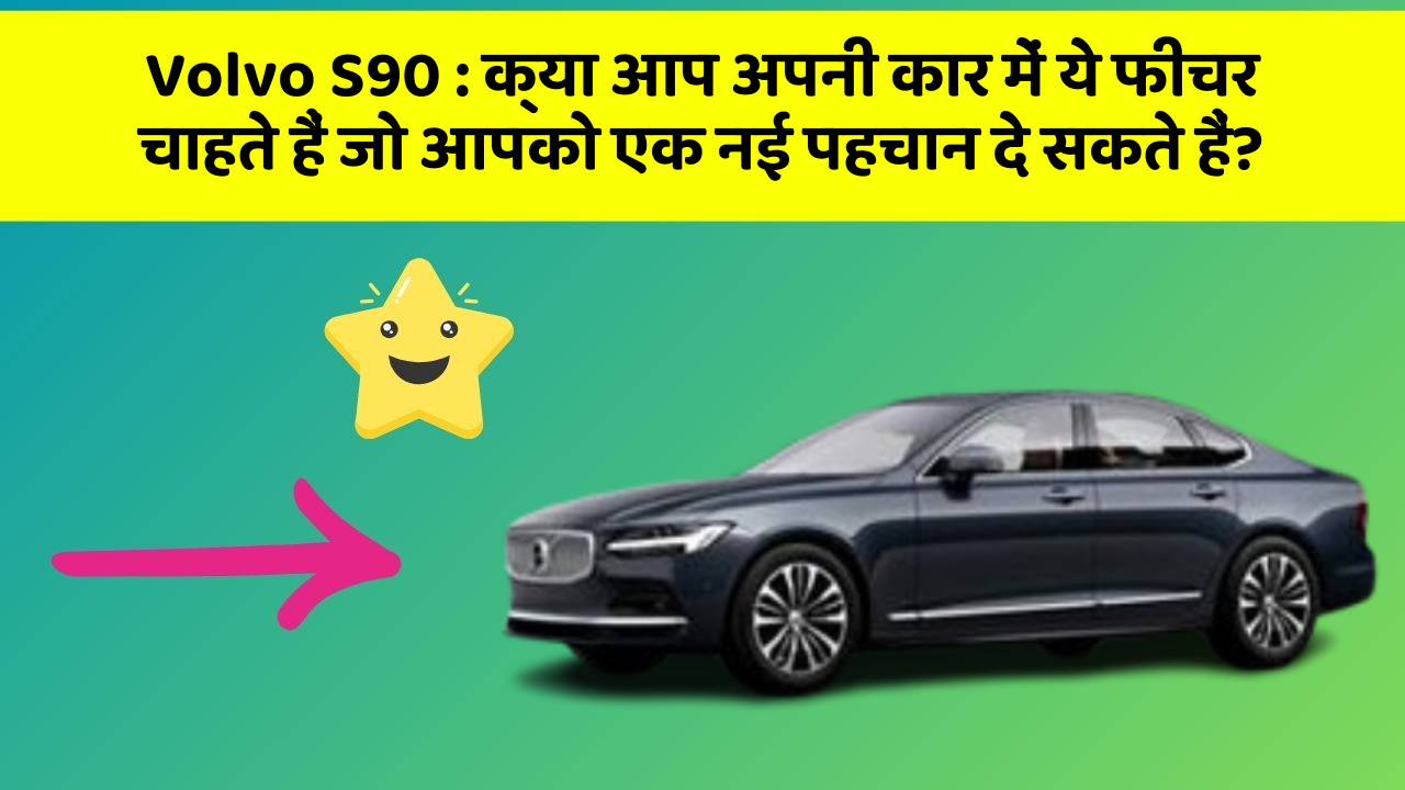 Volvo S90 : क्या आप अपनी कार में ये फीचर चाहते हैं जो आपको एक नई पहचान दे सकते हैं?