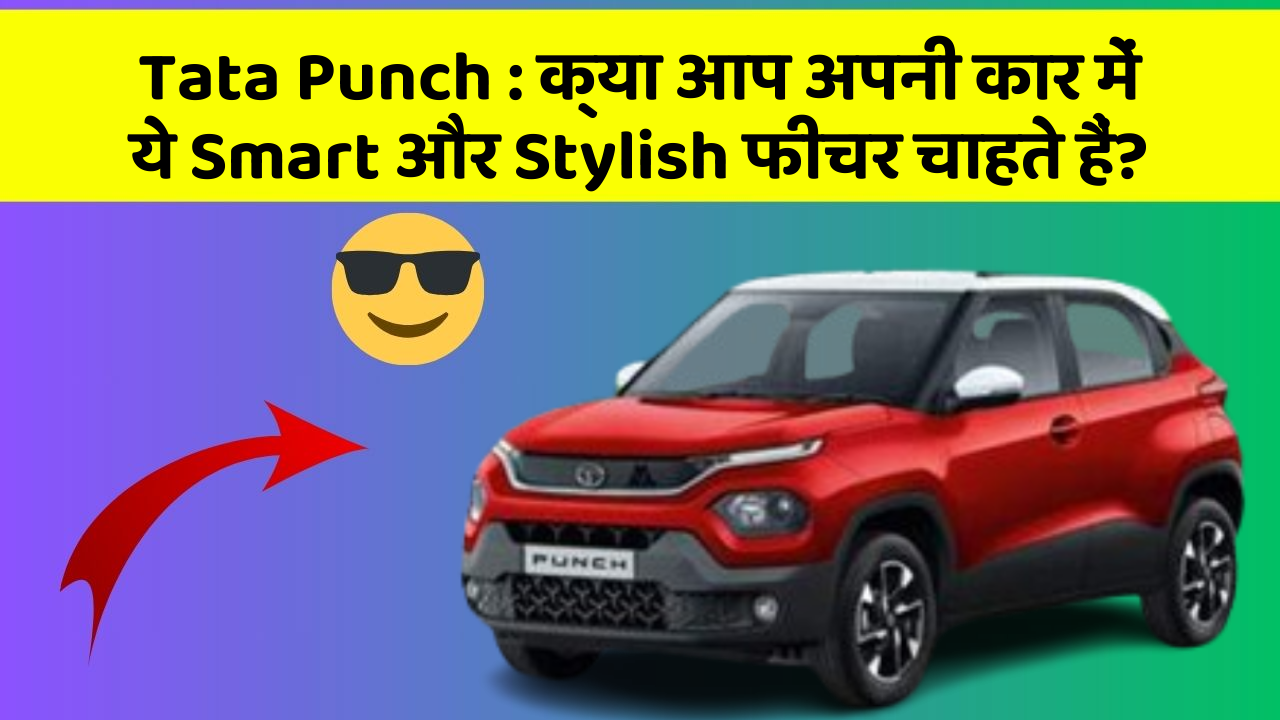 Tata Punch: क्या आप अपनी कार में ये Smart और Stylish फीचर चाहते हैं?