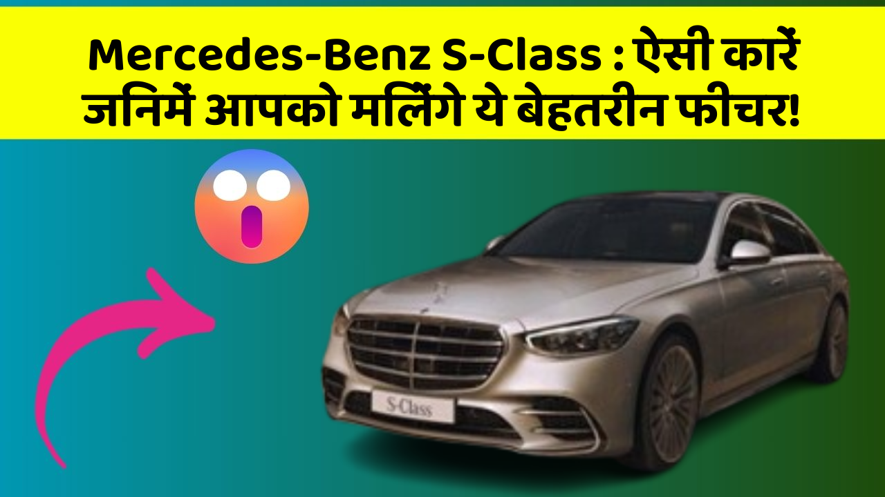 Mercedes-Benz S-Class: ऐसी कारें जिनमें आपको मिलेंगे ये बेहतरीन फीचर!