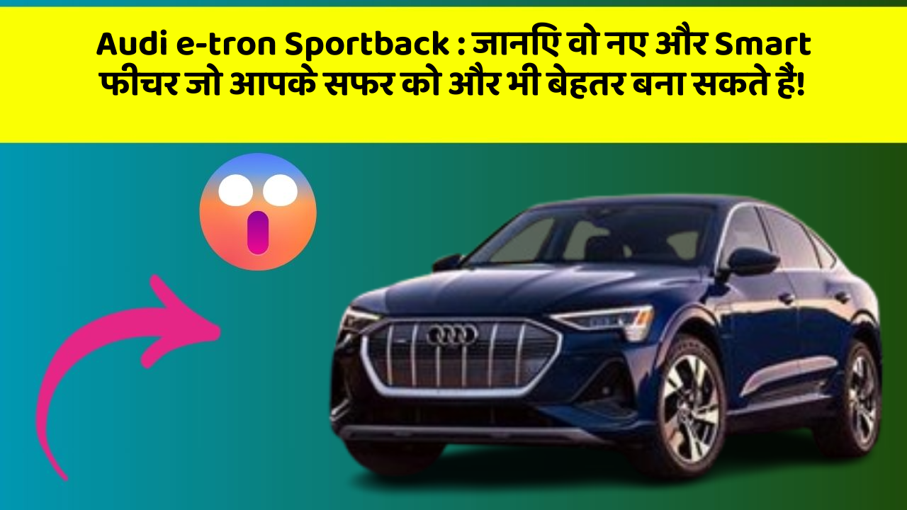 Audi e-tron Sportback : जानिए वो नए और Smart फीचर जो आपके सफर को और भी बेहतर बना सकते हैं!