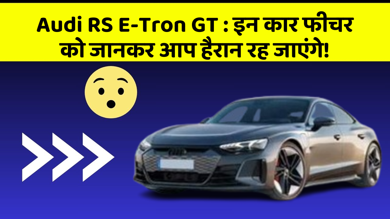 Audi RS E-Tron GT : इन कार फीचर को जानकर आप हैरान रह जाएंगे!