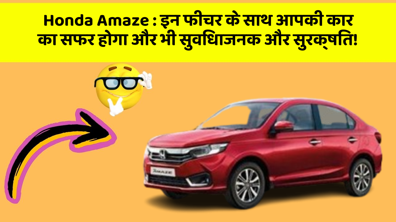 Honda Amaze: इन फीचर के साथ आपकी कार का सफर होगा और भी सुविधाजनक और सुरक्षित!