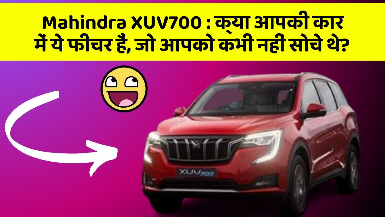 Mahindra XUV700: क्या आपकी कार में ये फीचर हैं, जो आपको कभी नहीं सोचे थे?