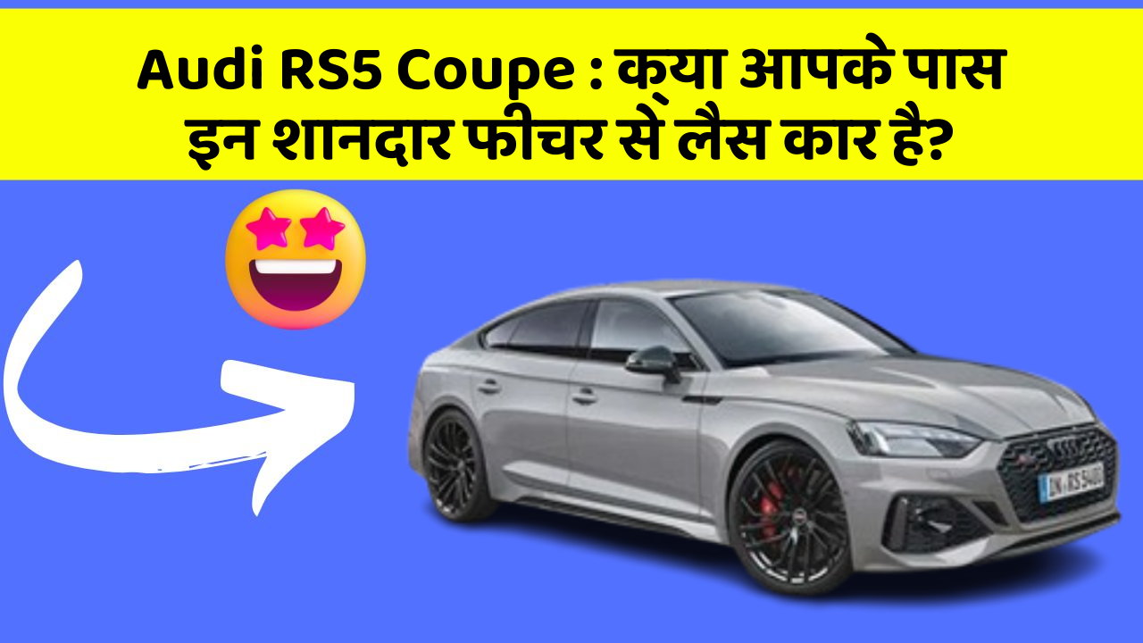 Audi RS5 Coupe : क्या आपके पास इन शानदार फीचर से लैस कार है?