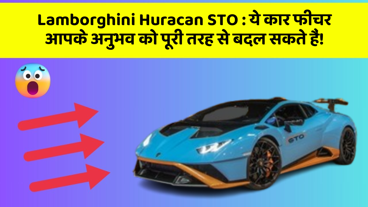 Lamborghini Huracan STO: ये कार फीचर आपके अनुभव को पूरी तरह से बदल सकते हैं!