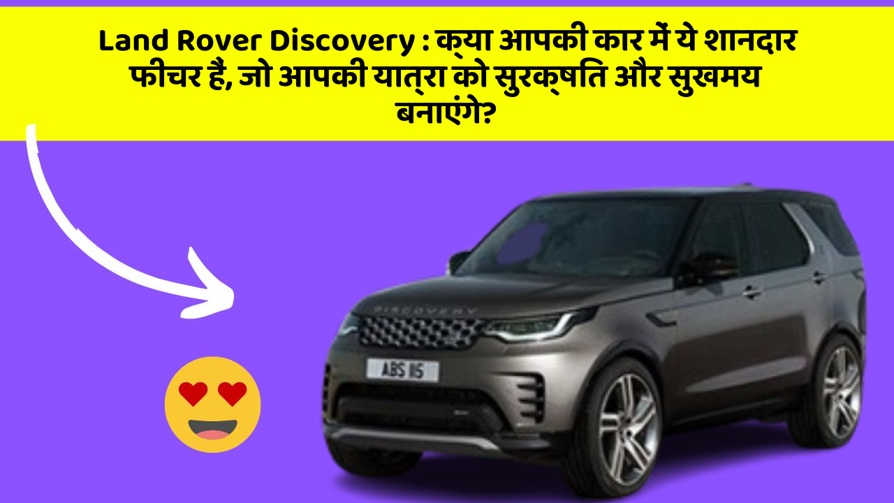 Land Rover Discovery:क्या आपकी कार में ये शानदार फीचर हैं, जो आपकी यात्रा को सुरक्षित और सुखमय बनाएंगे?