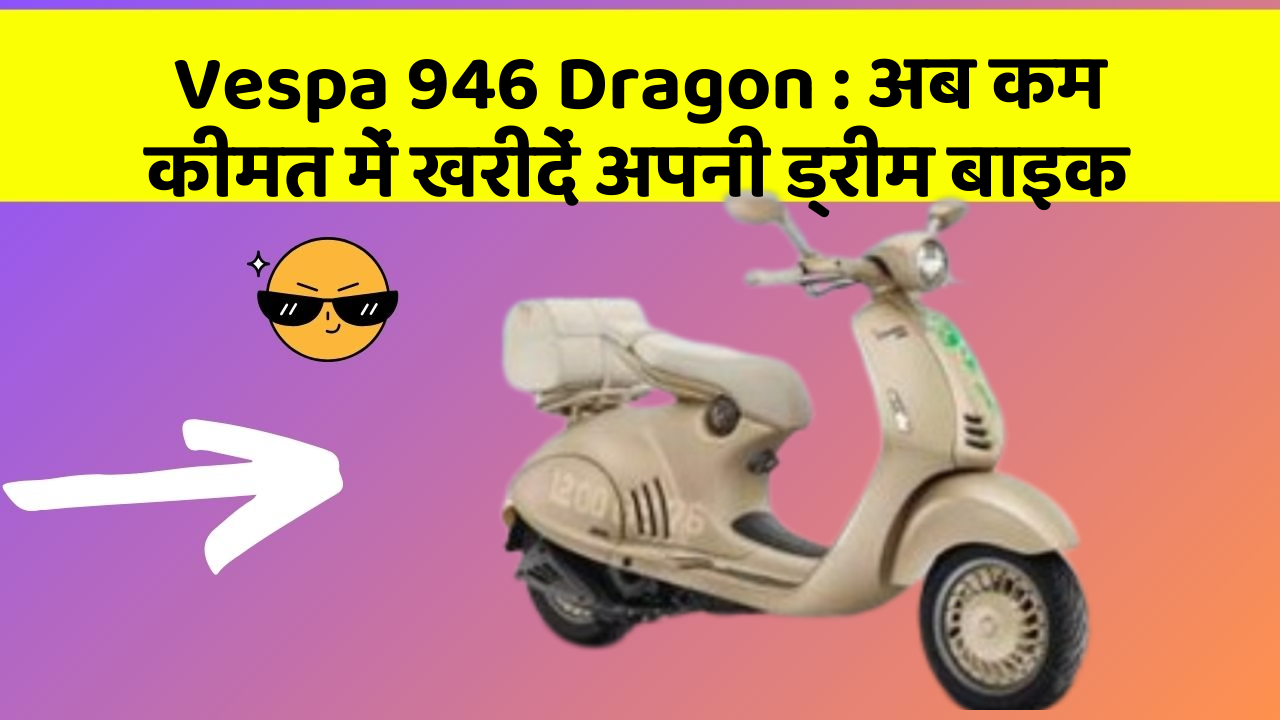 Vespa 946 Dragon : अब कम कीमत में खरीदें अपनी ड्रीम बाइक