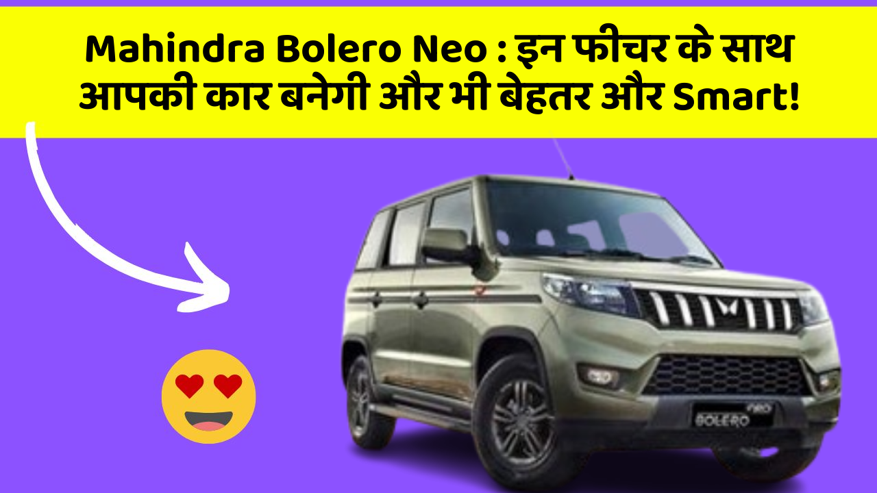 Mahindra Bolero Neo : इन फीचर के साथ आपकी कार बनेगी और भी बेहतर और Smart!