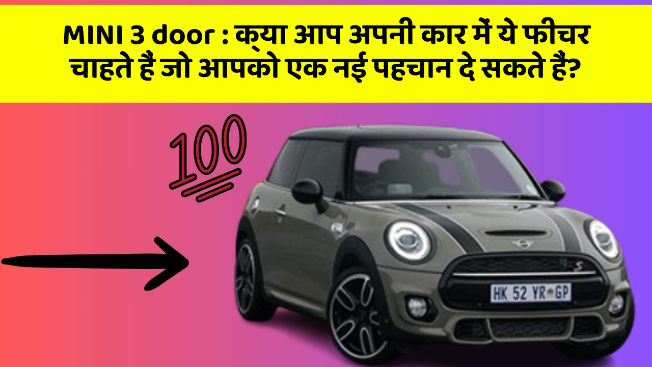 MINI 3 door: क्या आप अपनी कार में ये फीचर चाहते हैं जो आपको एक नई पहचान दे सकते हैं?