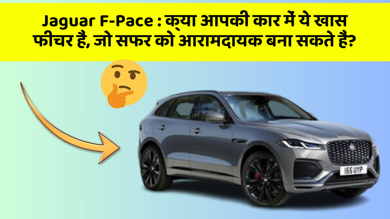 Jaguar F-Pace : क्या आपकी कार में ये खास फीचर हैं, जो सफर को आरामदायक बना सकते हैं?