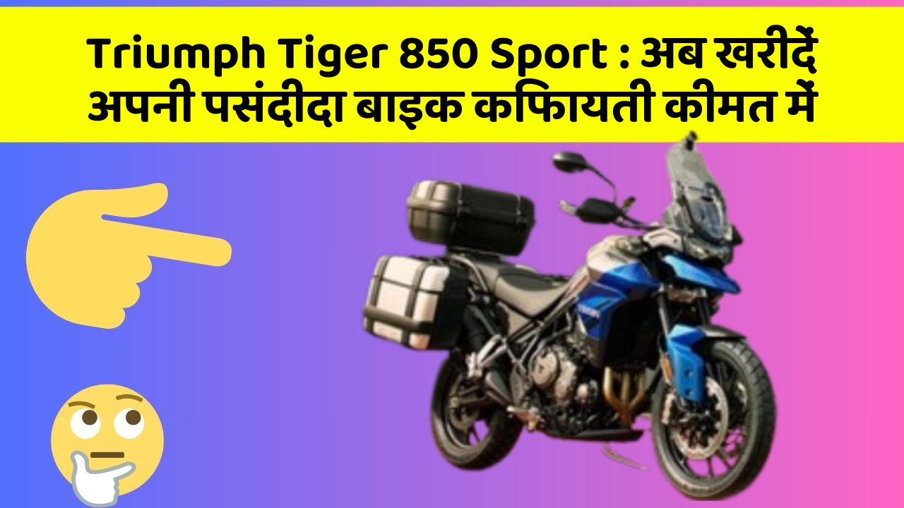 Triumph Tiger 850 Sport : अब खरीदें अपनी पसंदीदा बाइक किफायती कीमत में