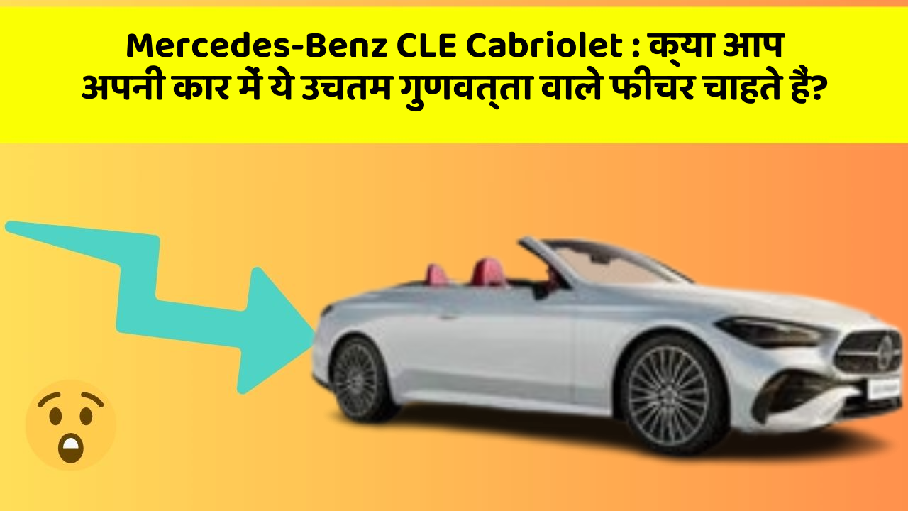 Mercedes-Benz CLE Cabriolet: क्या आप अपनी कार में ये उचतम गुणवत्ता वाले फीचर चाहते हैं?