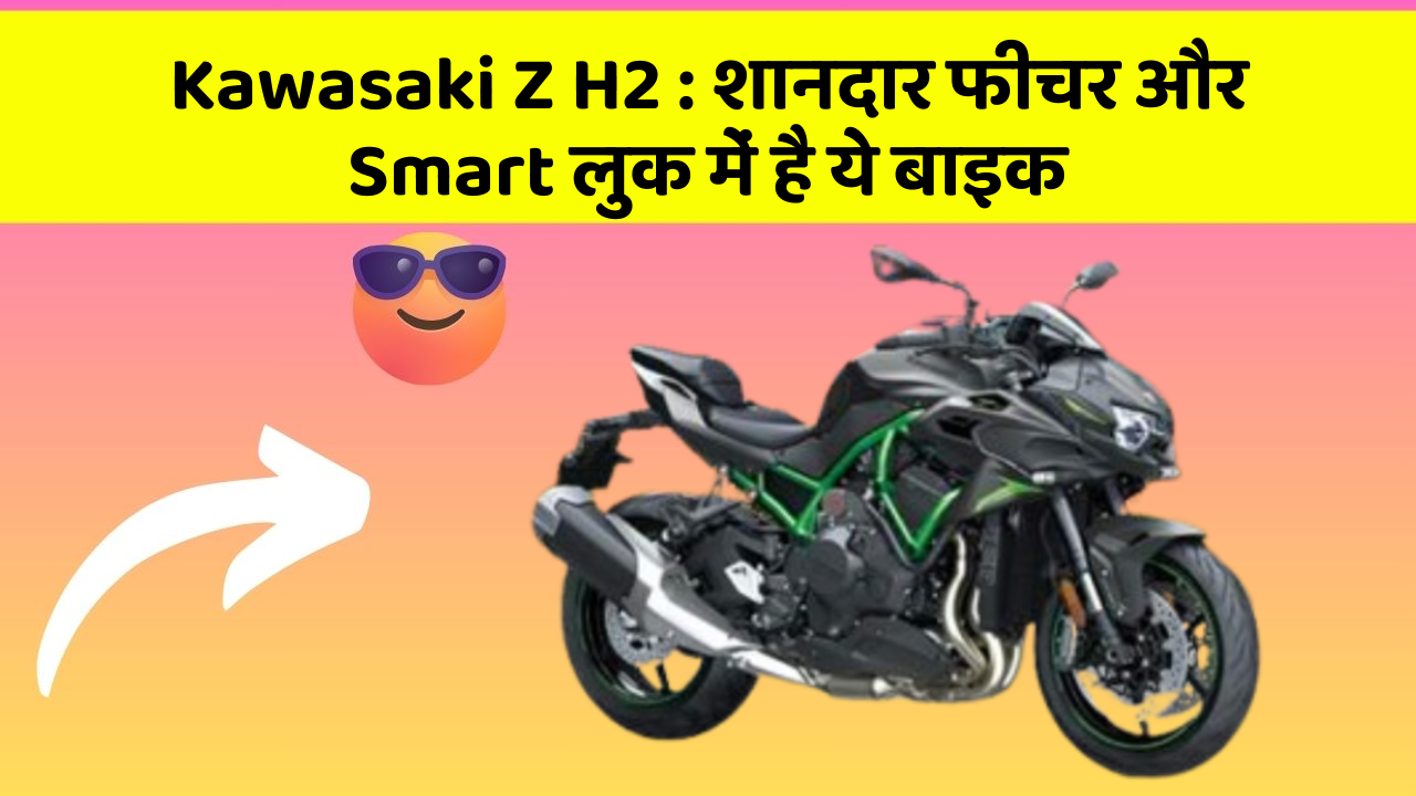 Kawasaki Z H2 : शानदार फीचर और Smart लुक में है ये बाइक