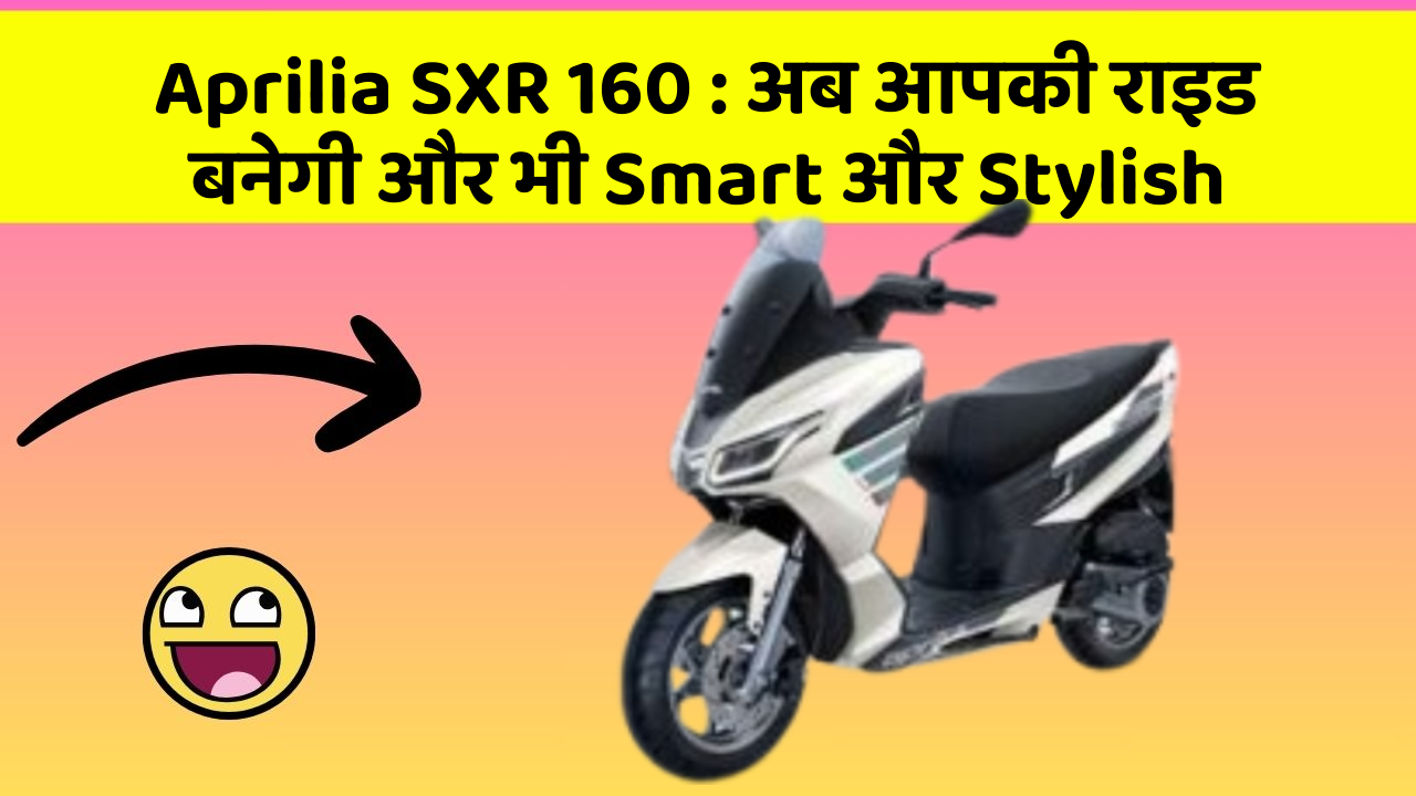 Aprilia SXR 160 : अब आपकी राइड बनेगी और भी Smart और Stylish