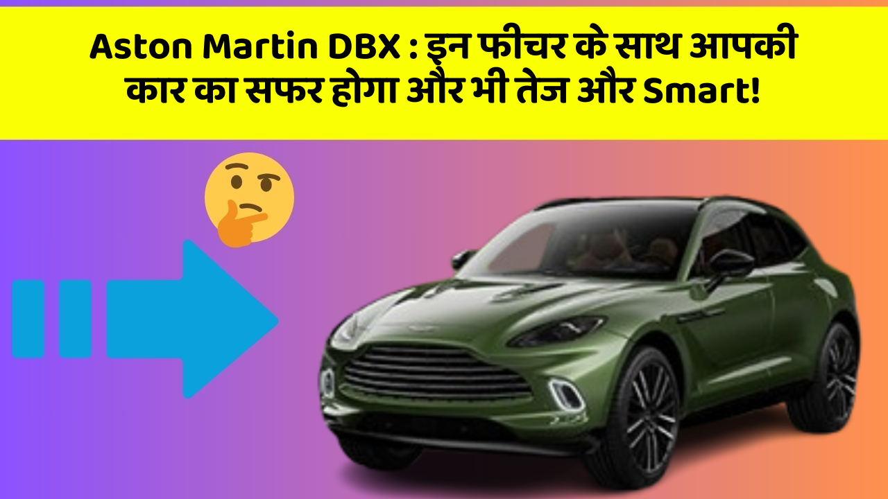 Aston Martin DBX: इन फीचर के साथ आपकी कार का सफर होगा और भी तेज और Smart!