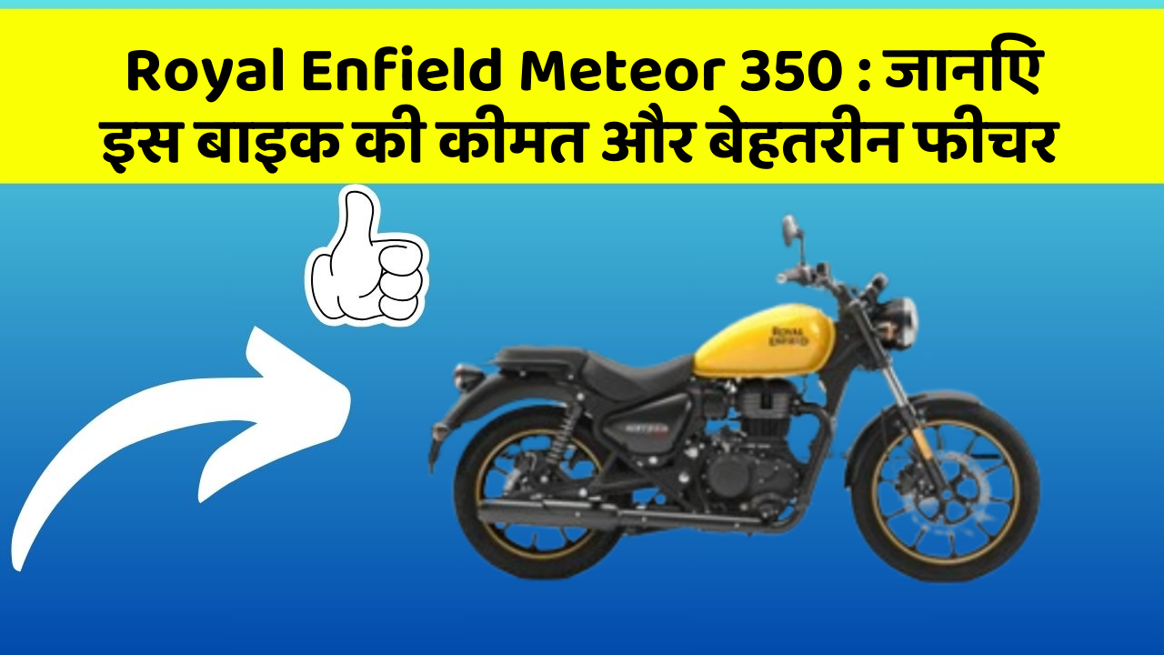 Royal Enfield Meteor 350 : जानिए इस बाइक की कीमत और बेहतरीन फीचर