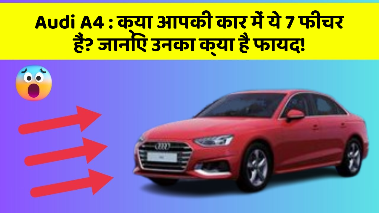 Audi A4:क्या आपकी कार में ये 7 फीचर हैं? जानिए उनका क्या है फायद!