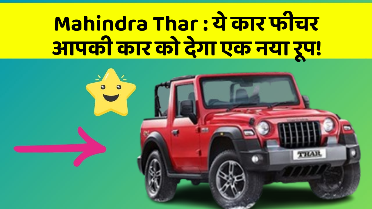 Mahindra Thar : ये कार फीचर आपकी कार को देगा एक नया रूप!