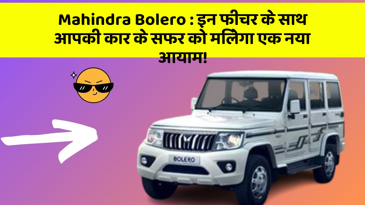 Mahindra Bolero : इन फीचर के साथ आपकी कार के सफर को मिलेगा एक नया आयाम!